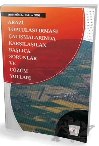 Arazi Toplulaştırması Çalışmalarında Karşılaşılan Başlıca Sorunlar ve Çözüm Yolları – Emre Küsek, Orkun Erol – Pelikan Tıp Teknik Yayıncılık kitap kapağı