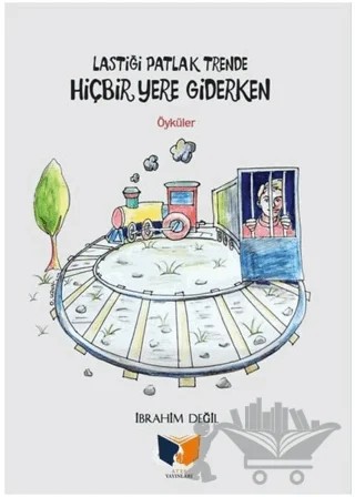 Lastiği Patlak Trende Hiçbir Yere Giderken – İbrahim Değil – Ateş Yayınları kitap kapağı