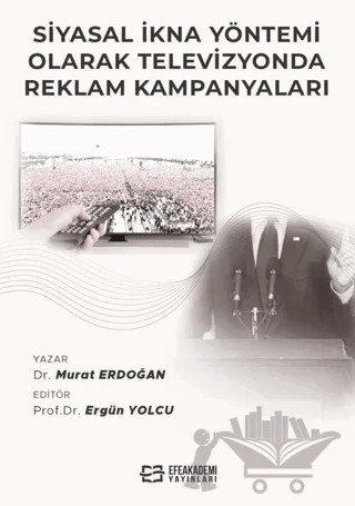 Siyasal İkna Yöntemi Olarak Televizyonda Reklam Kampanyaları – Murat Erdoğan, Ergün Yolcu – Efe Akademi Yayınları kitap kapağı