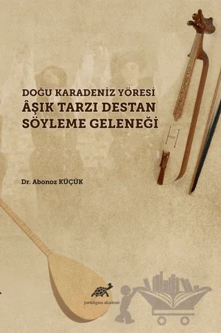 Doğu Karadeniz Yöresi Aşık Tarzı Destan Söyleme Geleneği – Abanoz Küçük – Paradigma Akademi Yayınları kitap kapağı