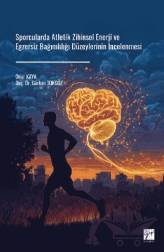Sporcularda Atletik Zihinsel Enerji ve Egzersiz Bağımlılığı Düzeylerinin İncelenmesi – Gürkan Tokgöz, Onur Kaya – Gazi Kitabevi kitap kapağı