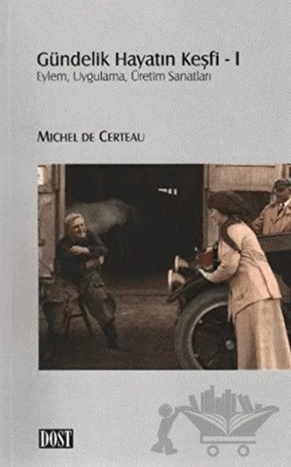 Gündelik Hayatın Keşfi 1 – Michel De Certeau – Dost Kitabevi Yayınları kitap kapağı