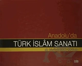 Anadolu'da Türk İslam Sanatı – Mustafa Bektaşoğlu – Diyanet İşleri Başkanlığı kitap kapağı
