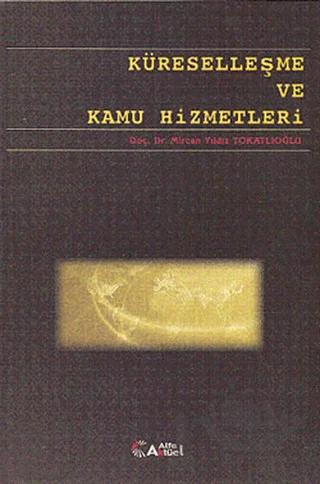 Küreselleşme ve Kamu Hizmetleri – Mircan Yıldız Tokatlıoğlu – Alfa Aktüel Yayınları kitap kapağı