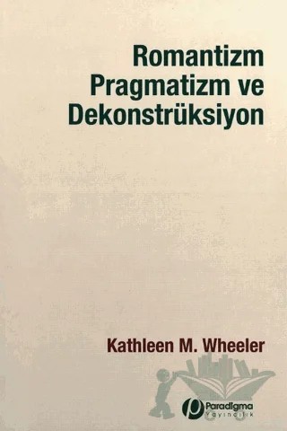 Romantizm Pragmatizm ve Dekonstrüksiyon – Kathleen M. Wheeler – Paradigma Yayıncılık kitap kapağı