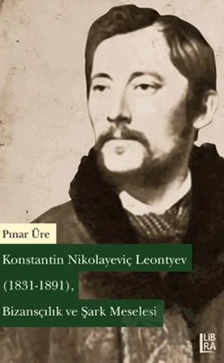 Konstantin Nikolayeviç Leontyev (1831-1891) - Bizansçılık ve Şark Meselesi – Pınar Üre – Libra Yayınları kitap kapağı