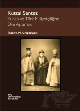 Kutsal Sentez: Yunan ve Türk Milliyetçiliğine Dini Aşılamak – İoannis N. Grigoriadis – Koç Üniversitesi Yayınları kitap kapağı