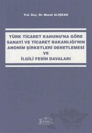 Türk Ticaret Kanunu’na Göre Sanayi ve Ticaret Bakanlığı’nın Anonim Şirketleri Denetlemesi ve İlgili Fesih Davaları