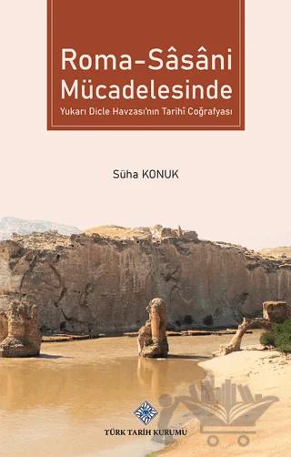 Roma - Sasani Mücadelesinde Yukarı Dicle Havzası'nın Tarihİ Coğrafyası