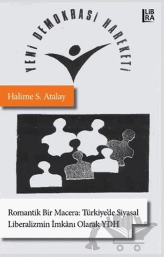 Romantik Bir Macera: Türkiye’de Siyasal Liberalizmin İmkanı Olarak Yeni Demokrasi Hareketi – Halime S. Atalay – Libra Yayınları kitap kapağı