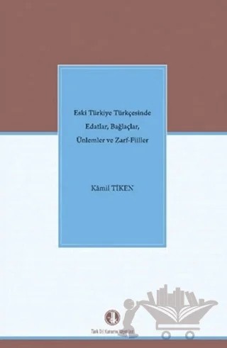 Eski Türkiye Türkçesinde Edatlar, Bağlaçlar, Ünlemler ve Zarf Filler – Kamil Tiken – Türk Dil Kurumu Yayınları kitap kapağı