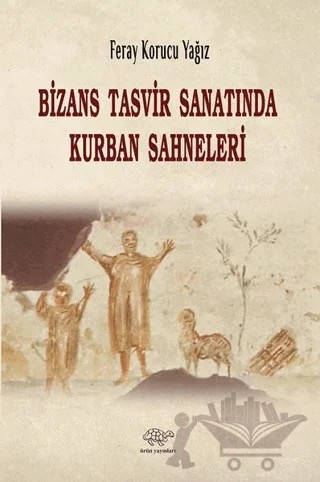 Bizans Tasvir Sanatında Kurban Sahneleri – Feray Korucu Yağız – Ürün Yayınları kitap kapağı