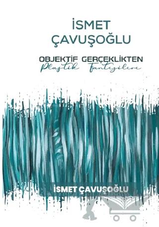 İsmet Çavuşoğlu - Objektif Gerçeklikten Plastik Fantezilere