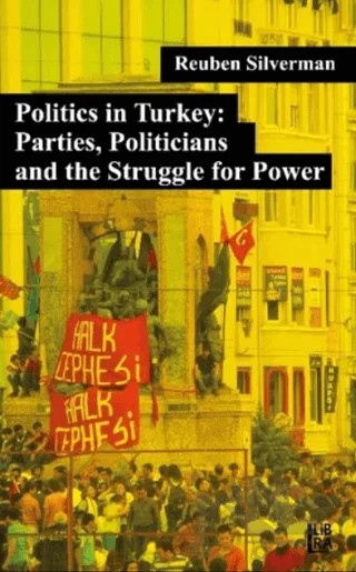 Politics in Turkey: Parties, Politicians and the Struggle for Power – Reuben Silverman – Libra Yayınları kitap kapağı