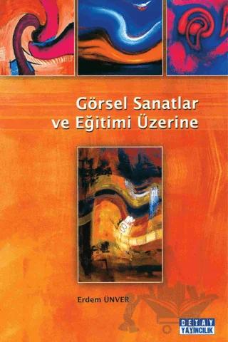 Görsel Sanatlar ve Eğitimi Üzerine – Erdem Ünver – Detay Yayıncılık kitap kapağı