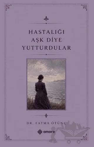 Hastalığı Aşk Diye Yutturdular – Fatma Ötünç – Amore Yayınevi kitap kapağı