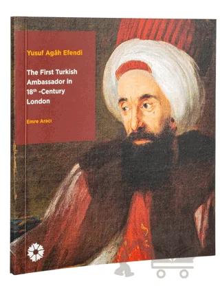 Yusuf Agah Efendi: The First Turkish Ambassador in 18th Century London