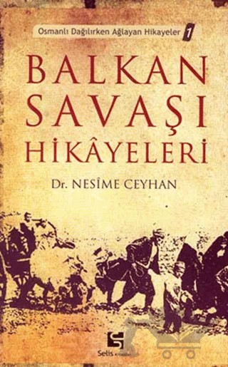 Balkan Savaşı Hikayeleri Osmanlı Dağılırken Ağlayan Hikayeler 1 – Nesime Ceyhan – Selis Kitaplar kitap kapağı