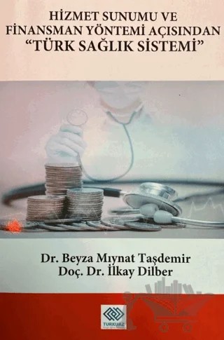 Hizmet Sunumu ve Finansman Yöntemi Açısından Türk Sağlık Sistemi – Beyza Mıynat Taşdemir, İlkay Dilber – Turkuazkey Akademik Yayınlar kitap kapağı
