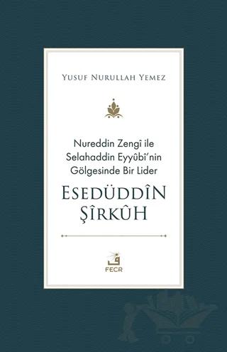 Nureddin Zengi ile Selahaddin Eyyubi’nin Gölgesinde Bir Lider Esedüddin Şirkuh