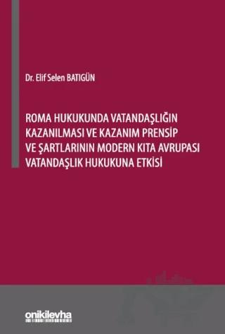 Roma Hukukunda Vatandaşlığın Kazanılması ve Kazanım Prensip ve Şartlarının Modern Kıta Avrupası Vatandaşlık Hukukuna Etkisi – Elif Selen Batıgün – On İki Levha Yayınları kitap kapağı