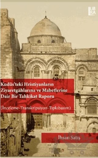 Kudüs'teki Hristiyanların Ziyaretgahlarına ve Mabetlerine Dair Bir Tahkikat Raporu – İhsan Satış – Libra Yayınları kitap kapağı