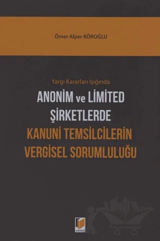 Yargı Kararları Işığında Anonim ve Limited Şirketlerde Kanuni Temsilcilerin Vergisel Sorumluluğu – Ömer Alper Köroğlu – Adalet Yayınevi kitap kapağı