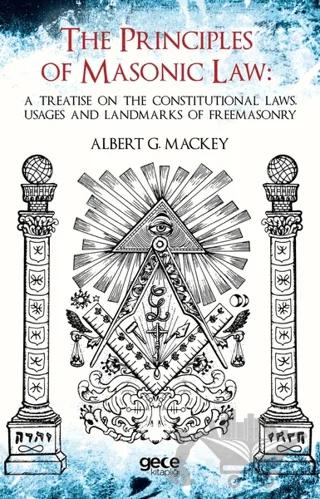 The Principles Of Masonic Law: A Treatise on the Constitutional Laws Usages and Landmarks of Freemasonry