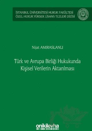 Türk ve Avrupa Birliği Hukukunda Kişisel Verilerin Aktarılması İstanbul Üniversitesi Hukuk Fakültesi Özel Hukuk Yüksek Lisans Tezleri Dizisi No: 61
