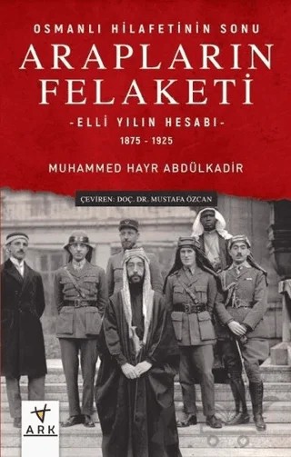 Arapların Felaketi: Osmanlı Hilafetinin Sonu - Elli Yılın Hesabı 1875 - 1925 – Muhammed Hayr Abdülkadir – Ark Kitapları kitap kapağı