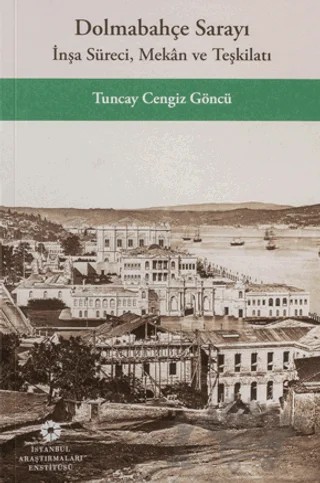 Dolmabahçe Sarayı: İnşa Süreci, Mekân ve Teşkilatı – Tuncay Cengiz Göncü – İstanbul Araştırmaları Enstitüsü kitap kapağı