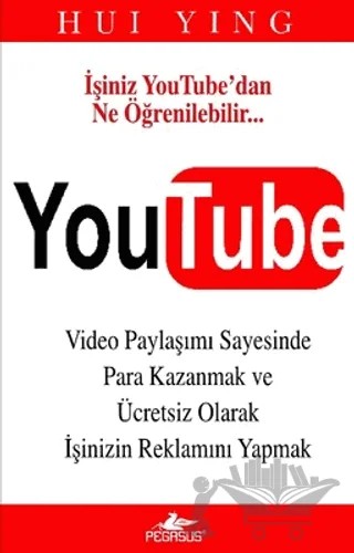 YouTube - Video Paylaşımı Sayesinde Para Kazanmak ve Ücretsiz Olarak Reklamını Yapmak – Hui Ying – Pegasus Yayınları kitap kapağı