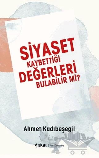 Siyaset Kaybettiği Değerleri Bulabilir Mi? – Ahmet Kadıbeşegil – Yakın Kitabevi kitap kapağı