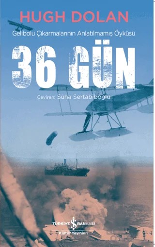 36 Gün - Gelibolu Çıkarmalarının Anlatılmamış Öyküsü – Hugh Dolan – İş Bankası Kültür Yayınları kitap kapağı