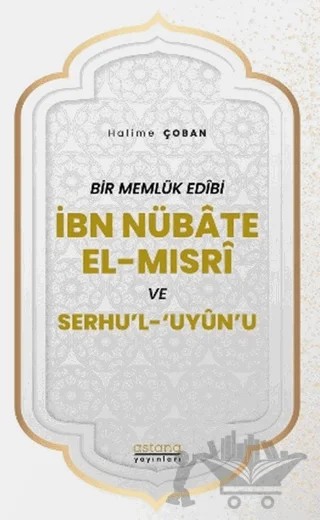 Bir Memlük Edibi İbn Nübate El-Mısri ve Serhu'l 'Uyun'u – Halime Çoban – Astana Yayınları kitap kapağı