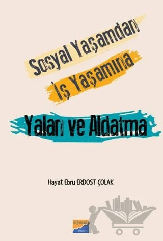 Sosyal Yaşamdan İş Yaşamına Yalan ve Aldatma – Hayat Ebru Erdost Çolak – Siyasal Kitabevi kitap kapağı
