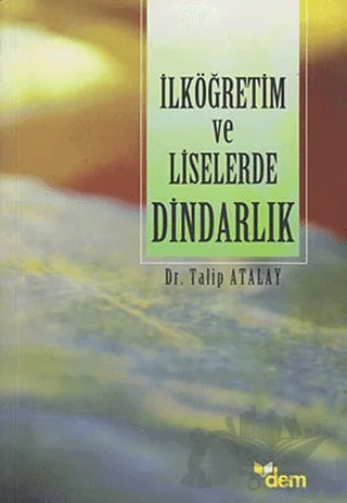 İlköğretim ve Liselerde Dindarlık Üzerine Karşılaştırmalı Bir Araştırma – Talip Atalay – Dem Yayınları kitap kapağı
