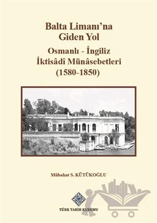 Balta Limanı'na Giden Yol - Osmanlı-İngiliz İktisadi Münasebetleri (1580-1850)