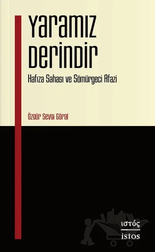 Yaramız Derindir - Hafıza Sahası ve Sömürgeci Afazi – Özgür Sevgi Göral – İstos Yayıncılık kitap kapağı