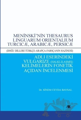 Meninski’nin Thesaurus Lınguarum Orıentalıum Turcıcæ, Arabıcæ, Persıcæ Adlı Eserindeki Vulgarize Halklılaşmış) Kelimelerin Fonetik Açıdan İncelenmesi – Sinem Ceyda Baysal – Akademik Kitaplar kitap kapağı