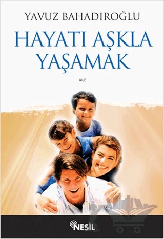 Hayatı Aşkla Yaşamak – Yavuz Bahadıroğlu – Nesil Yayınları kitap kapağı