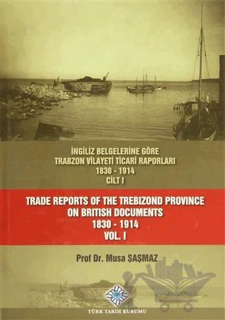 İngiliz Belgelerine Göre Trabzon Vilayeti Ticari Raporları Cilt: 1 / Trade Reports Of The Trebizond Province On British Documents Vol: 1