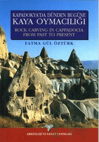 Kapadokya’da Dünden Bugüne Kaya Oymacılığı - Rock Carving İn Cappadocia From Past To Present – Fatma Gül Öztürk – Arkeoloji ve Sanat Yayınları kitap kapağı