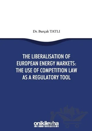 The Liberalisation Of European Energy Markets: The Use Of Competition Law As A Regulatory Tool – Burçak Tatlı – On İki Levha Yayınları kitap kapağı