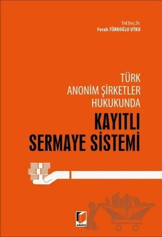 Türk Anonim Şirketler Hukukunda Kayıtlı Sermaye Sistemi – Ferrah Türkoğlu Utku – Adalet Yayınevi kitap kapağı