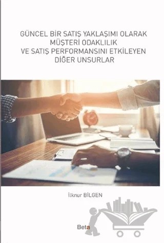 Güncel Bir Satış Yaklaşımı Olarak Müşteri Odaklılık ve Satış Performansını Etkileyen Diğer Unsurlar – İlknur Bilgen – Beta Yayınevi kitap kapağı