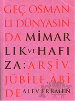Geç Osmanlı Dünyasında Mimarlık ve Hafıza: Arşiv, Jübile, Abide