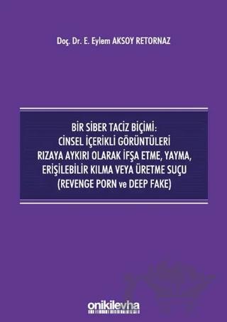 Bir Siber Taciz Biçimi : Cinsel İçerikli Görüntüleri Rızaya Aykırı Olarak İfşa Etme, Yayma, Erişilebilir Kılma Veya Üretme Suçu (Revenge Porn ve Deep Fake)