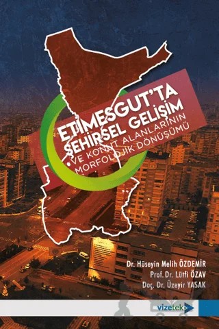 Etimesgut'ta Şehirsel Gelişim ve Konut Alanlarının Morfolojik Dönüşümü – Hüseyin Melih Özdemir, Lütfi Özav, Üzeyir Yasak – Vizetek Yayıncılık kitap kapağı