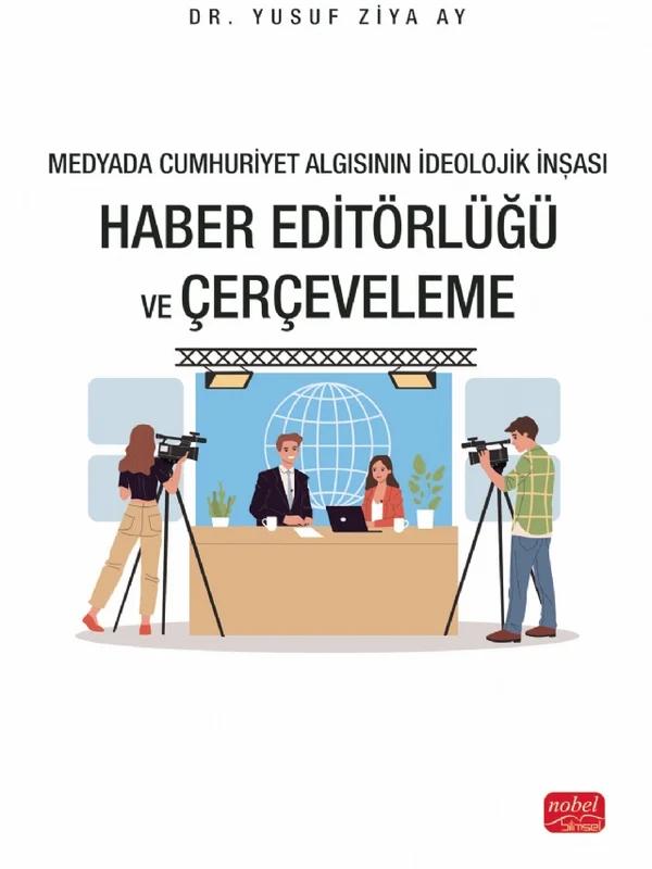 Medyada Cumhuriyet Algısının İdeolojik İnşası - HABER EDİTÖRLÜĞÜ VE ÇERÇEVELEME